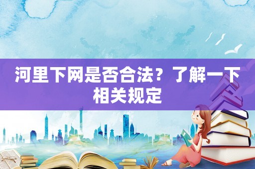 河里下網(wǎng)是否合法？了解一下相關(guān)規(guī)定