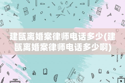建甌離婚案律師電話多少(建甌離婚案律師電話多少啊)