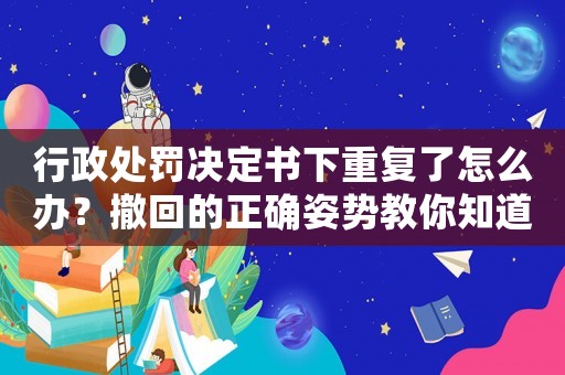 行政處罰決定書下重復了怎么辦？撤回的正確姿勢教你知道