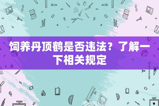 飼養丹頂鶴是否違法？了解一下相關規定