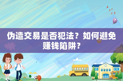 偽造交易是否犯法？如何避免賺錢陷阱？