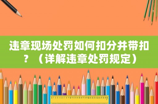 違章現場處罰如何扣分并帶扣？（詳解違章處罰規定）