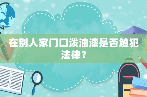 在別人家門(mén)口潑油漆是否觸犯法律？