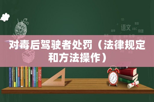 對毒后駕駛者處罰（法律規定和方法操作）