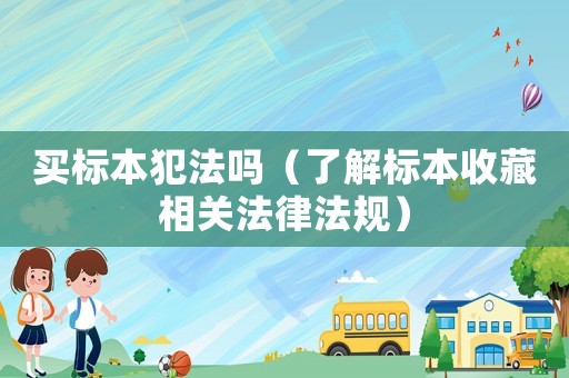買標(biāo)本犯法嗎（了解標(biāo)本收藏相關(guān)法律法規(guī)）
