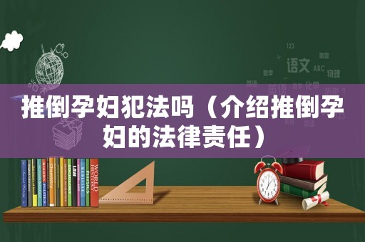 推倒孕婦犯法嗎（介紹推倒孕婦的法律責任）