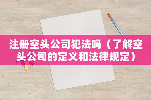 注冊空頭公司犯法嗎（了解空頭公司的定義和法律規定）
