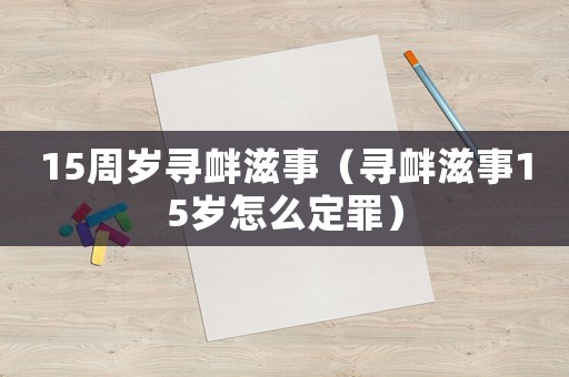 15周歲尋釁滋事（尋釁滋事15歲怎么定罪）