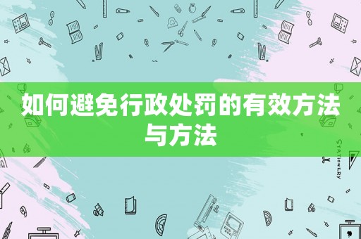 如何避免行政處罰的有效方法與方法