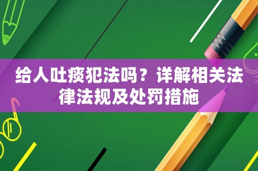 給人吐痰犯法嗎？詳解相關法律法規及處罰措施