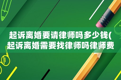 起訴離婚要請律師嗎多少錢(起訴離婚需要找律師嗎律師費多少錢)