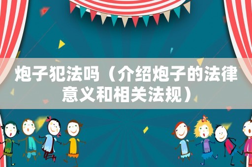 炮子犯法嗎（介紹炮子的法律意義和相關(guān)法規(guī)）