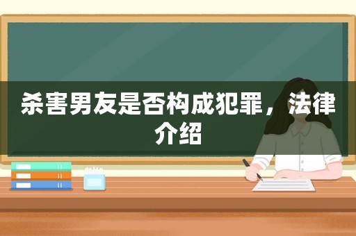 殺害男友是否構成犯罪，法律介紹