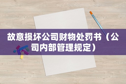 故意損壞公司財物處罰書（公司內(nèi)部管理規(guī)定）