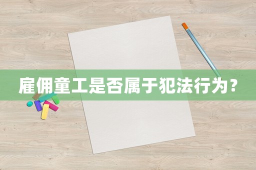 雇傭童工是否屬于犯法行為？