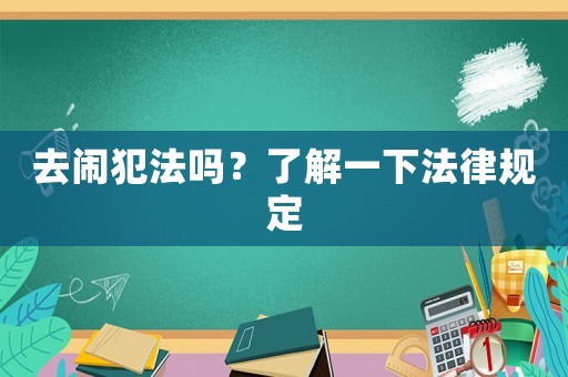 去鬧犯法嗎？了解一下法律規(guī)定