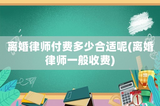 離婚律師付費多少合適呢(離婚律師一般收費)