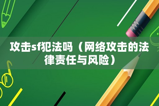 攻擊sf犯法嗎（網絡攻擊的法律責任與風險）