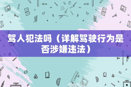 駕人犯法嗎（詳解駕駛行為是否涉嫌違法）