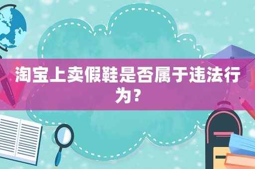 淘寶上賣假鞋是否屬于違法行為？