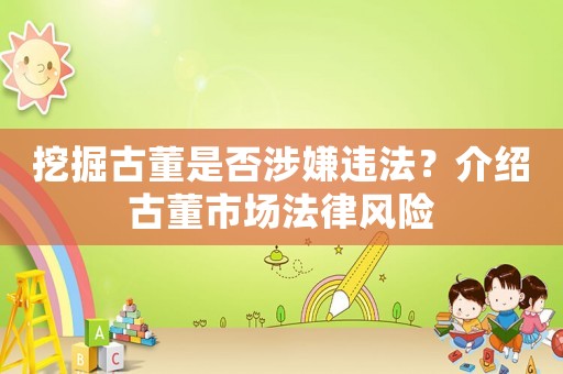 挖掘古董是否涉嫌違法？介紹古董市場法律風險
