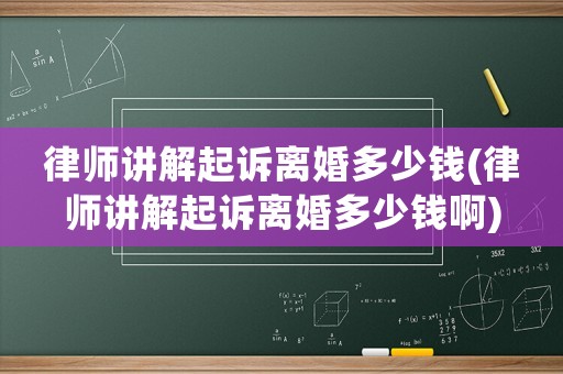 律師講解起訴離婚多少錢(律師講解起訴離婚多少錢啊)