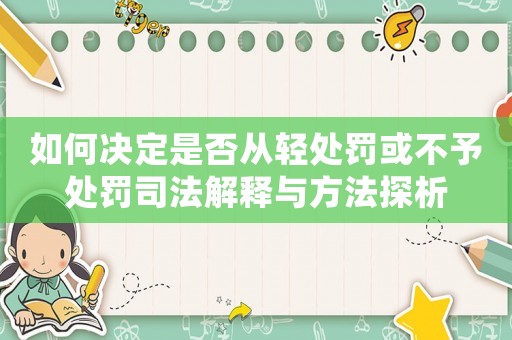 如何決定是否從輕處罰或不予處罰司法解釋與方法探析