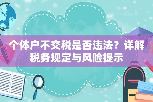 個體戶不交稅是否違法？詳解稅務規定與風險提示