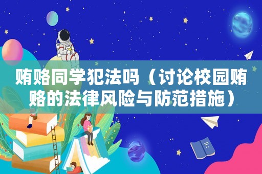 賄賂同學犯法嗎（討論校園賄賂的法律風險與防范措施）