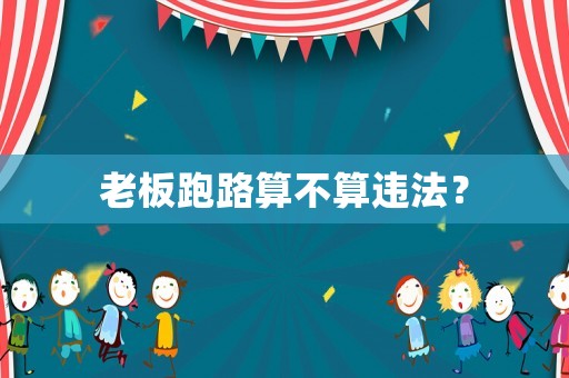 老板跑路算不算違法？