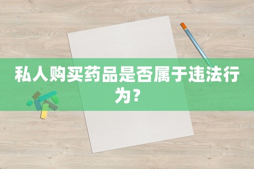私人購買藥品是否屬于違法行為？