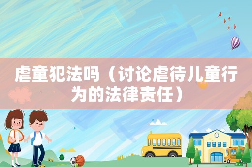 虐童犯法嗎（討論虐待兒童行為的法律責任）
