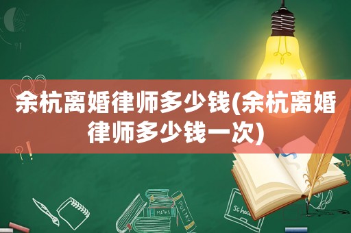 余杭離婚律師多少錢(余杭離婚律師多少錢一次)