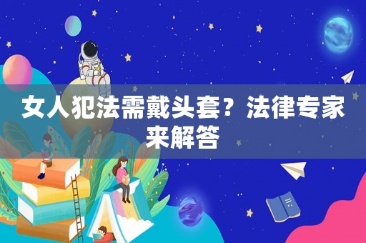 女人犯法需戴頭套？法律專家來解答