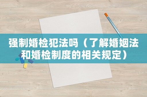 強制婚檢犯法嗎（了解婚姻法和婚檢制度的相關規定）