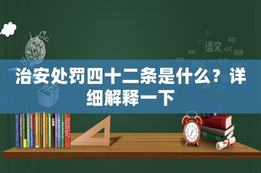 治安處罰四十二條是什么？詳細(xì)解釋一下