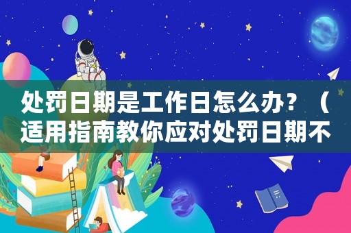 處罰日期是工作日怎么辦？（適用指南教你應對處罰日期不方便的情況）