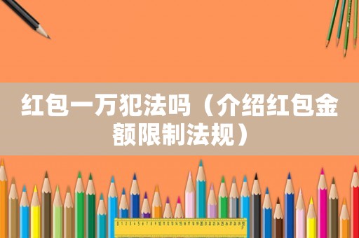 紅包一萬犯法嗎（介紹紅包金額限制法規(guī)）