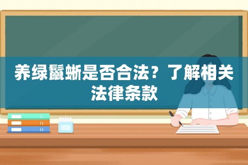 養綠鬣蜥是否合法？了解相關法律條款