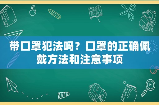 帶口罩犯法嗎？口罩的正確佩戴方法和注意事項
