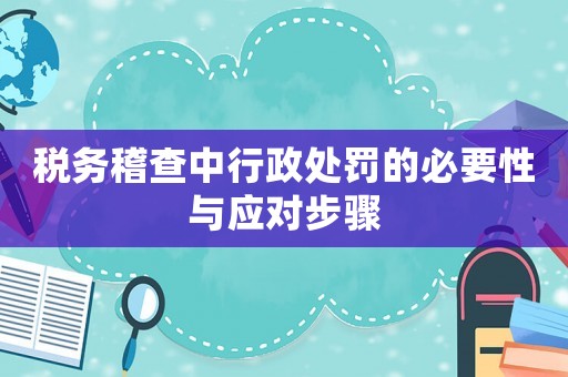 稅務稽查中行政處罰的必要性與應對步驟