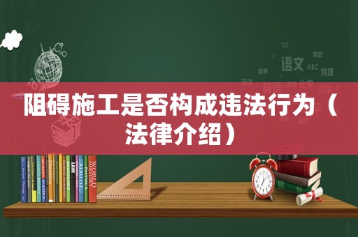 阻礙施工是否構成違法行為（法律介紹）