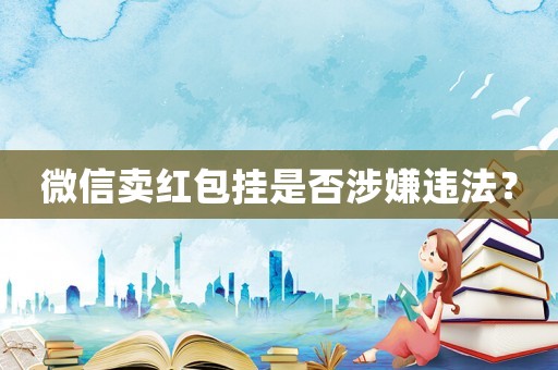 微信賣紅包掛是否涉嫌違法？