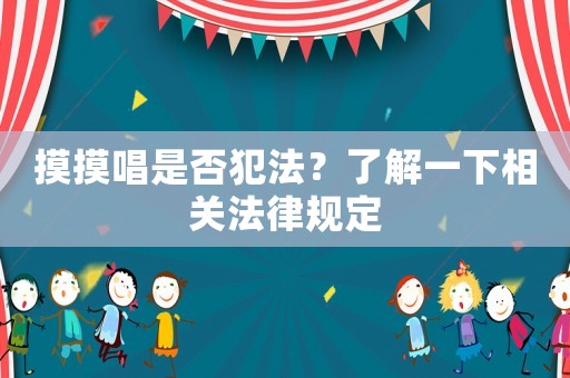 摸摸唱是否犯法？了解一下相關法律規定