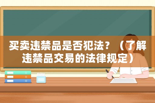 買賣違禁品是否犯法？（了解違禁品交易的法律規(guī)定）