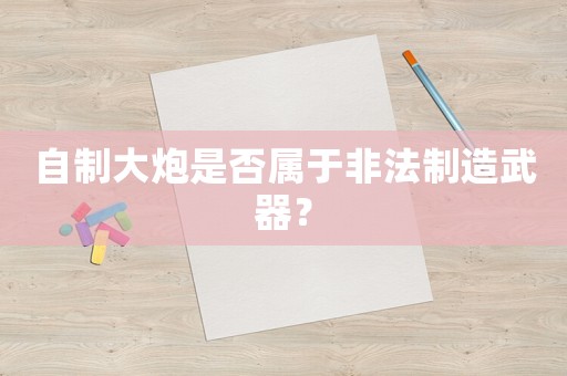 自制大炮是否屬于非法制造武器？