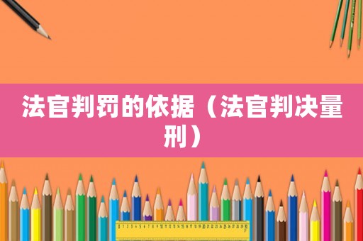 法官判罰的依據（法官判決量刑）