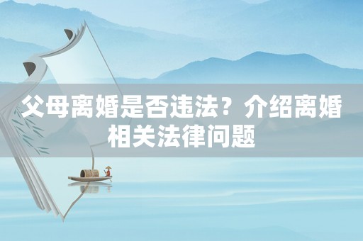 父母離婚是否違法？介紹離婚相關法律問題