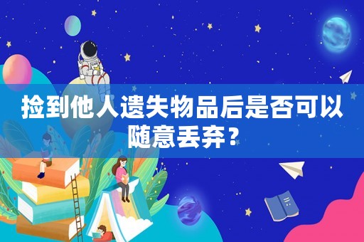 撿到他人遺失物品后是否可以隨意丟棄？