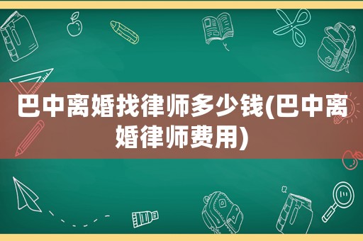 巴中離婚找律師多少錢(巴中離婚律師費用)